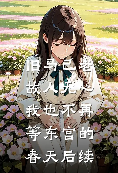旧马已老，故人无心，我也不再等东宫的春天后续