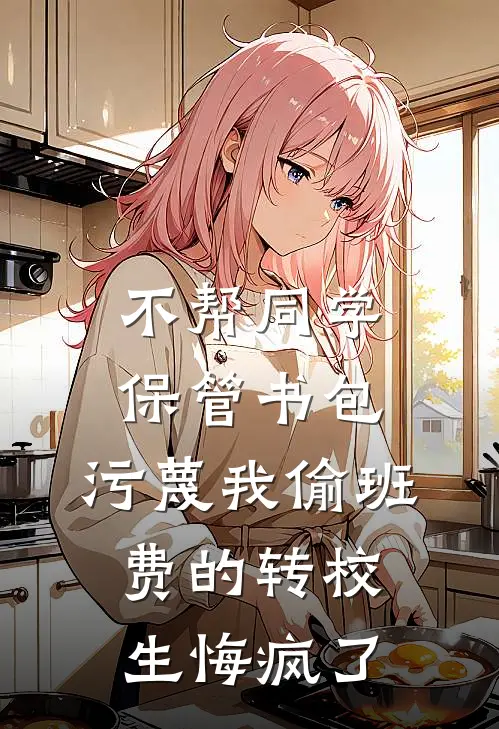 不帮同学保管书包，污蔑我偷班费的转校生悔疯了