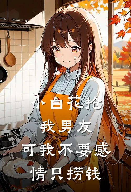 小白花抢我男友，可我不要感情只捞钱