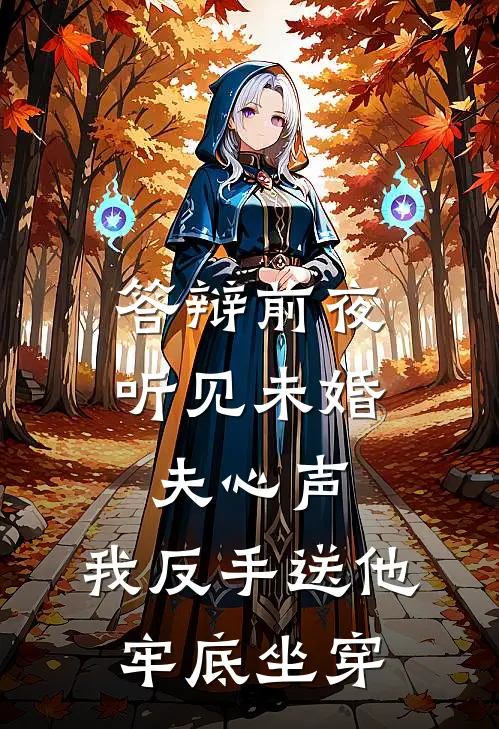 答辩前夜听见未婚夫心声，我反手送他牢底坐穿