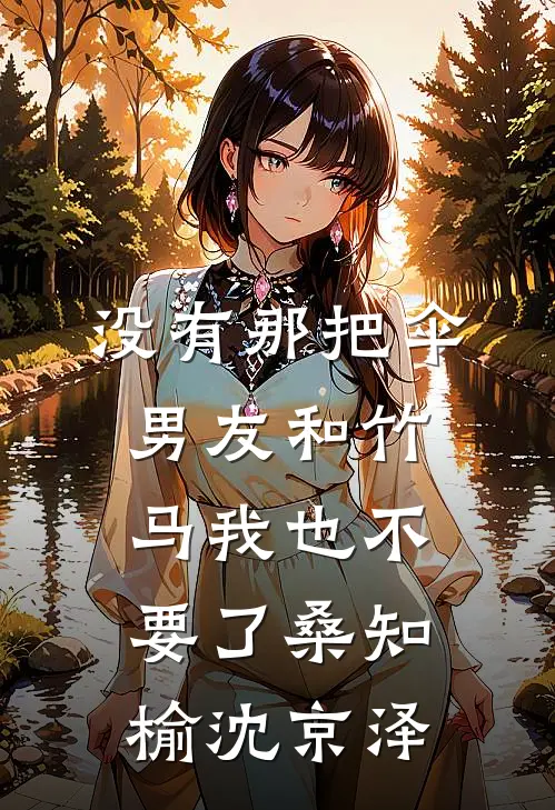 没有那把伞，男友和竹马我也不要了桑知榆沈京泽