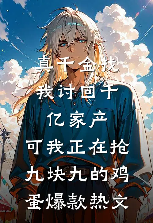 真千金找我讨回千亿家产，可我正在抢九块九的鸡蛋爆款热文