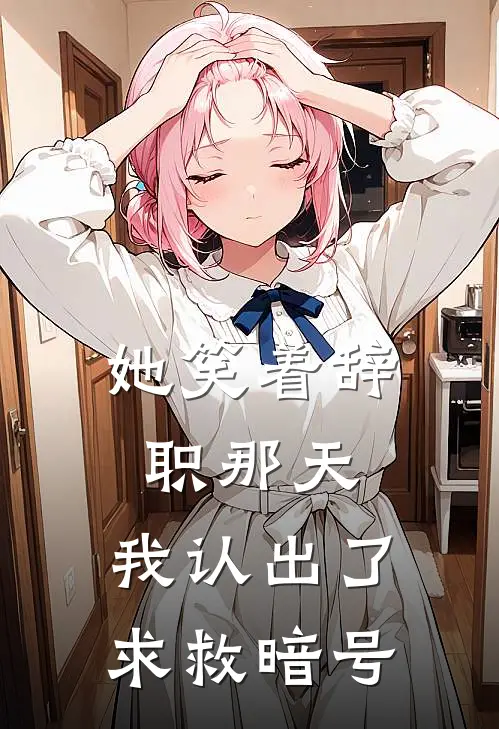 她笑着辞职那天，我认出了求救暗号