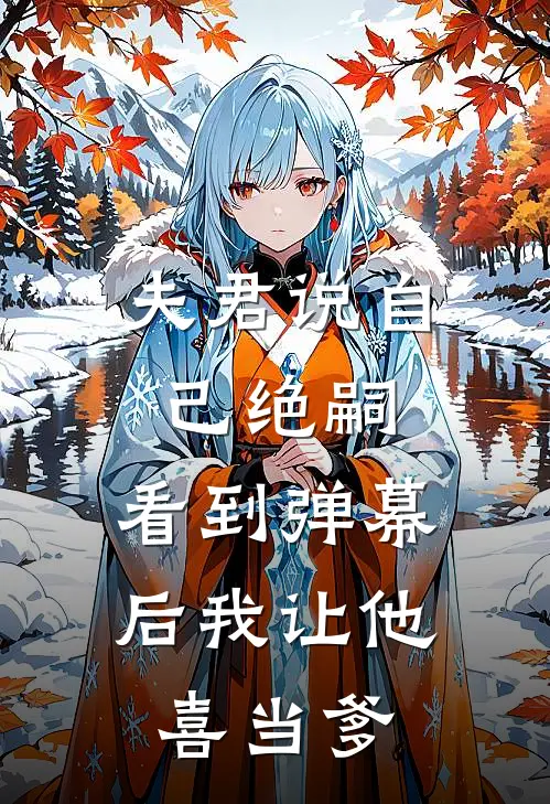 夫君说自己绝嗣，看到弹幕后我让他“喜当爹”