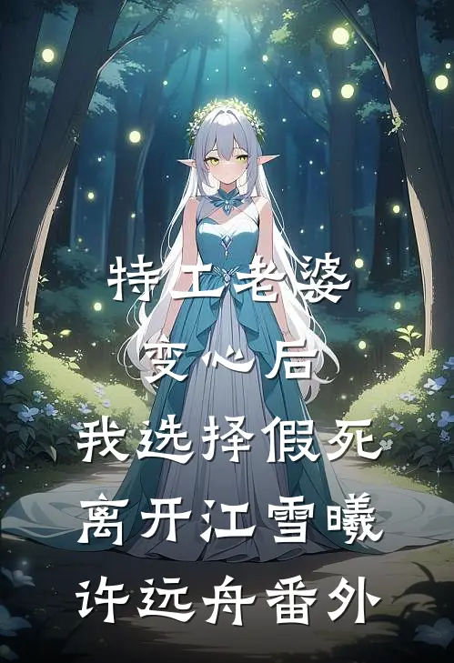 特工老婆变心后，我选择假死离开江雪曦许远舟番外