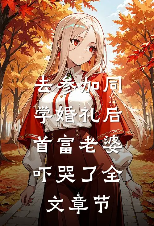 去参加同学婚礼后，首富老婆吓哭了全文章节