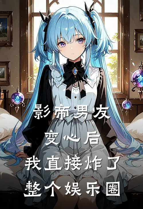影帝男友变心后,我直接炸了整个娱乐圈