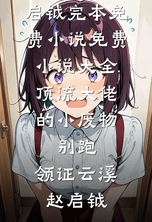 顶流大佬的小废物：别跑，领证云溪赵启钺完本免费小说_免费小说大全顶流大佬的小废物：别跑，领证(云溪赵启钺)