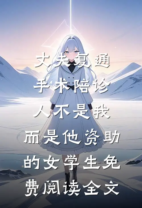 丈夫复通手术陪诊人不是我，而是他资助的女学生免费阅读全文