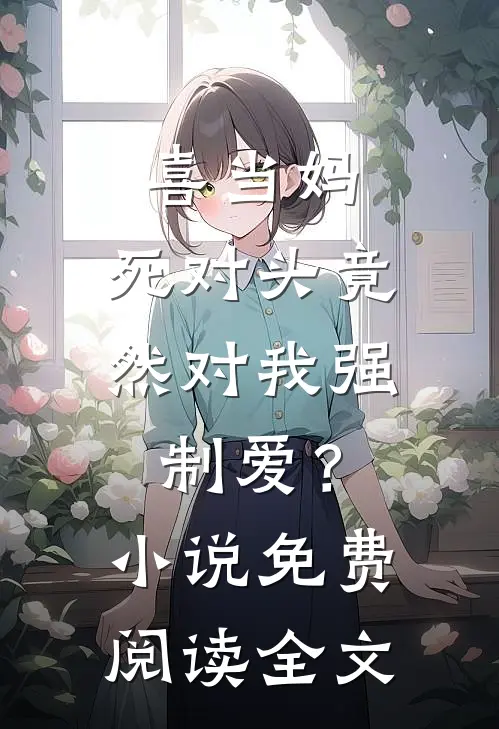 喜当妈，死对头竟然对我强制爱？小说免费阅读全文