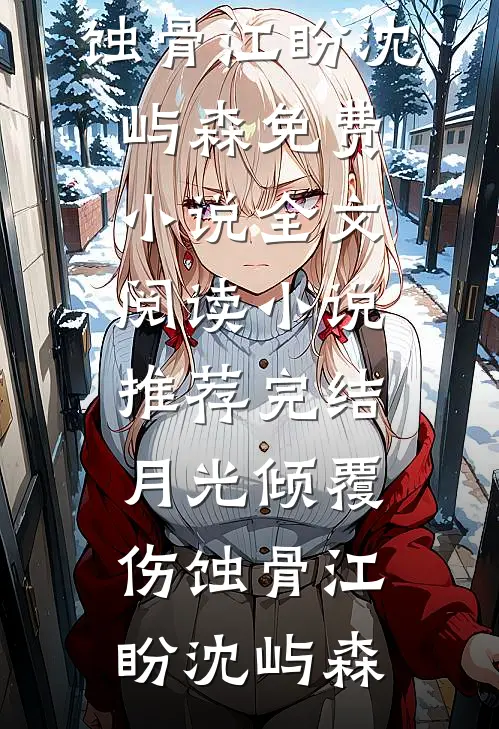 月光倾覆伤蚀骨江盼沈屿森免费小说全文阅读_小说推荐完结月光倾覆伤蚀骨(江盼沈屿森)