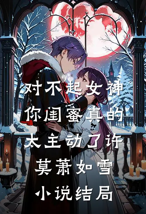 对不起女神，你闺蜜真的太主动了许莫萧如雪小说结局