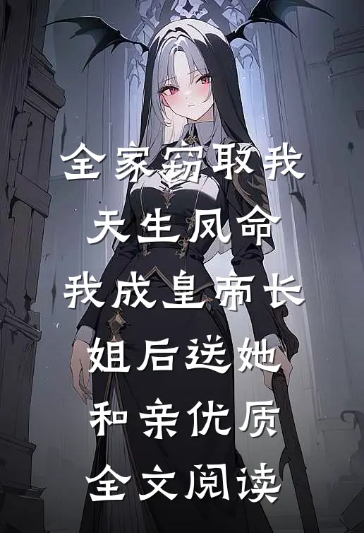 全家窃取我天生凤命，我成皇帝长姐后送她和亲优质全文阅读