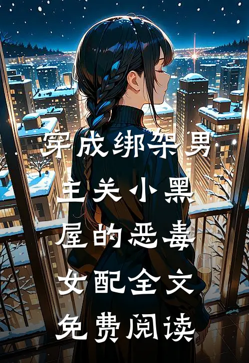 穿成绑架男主关小黑屋的恶毒女配全文免费阅读