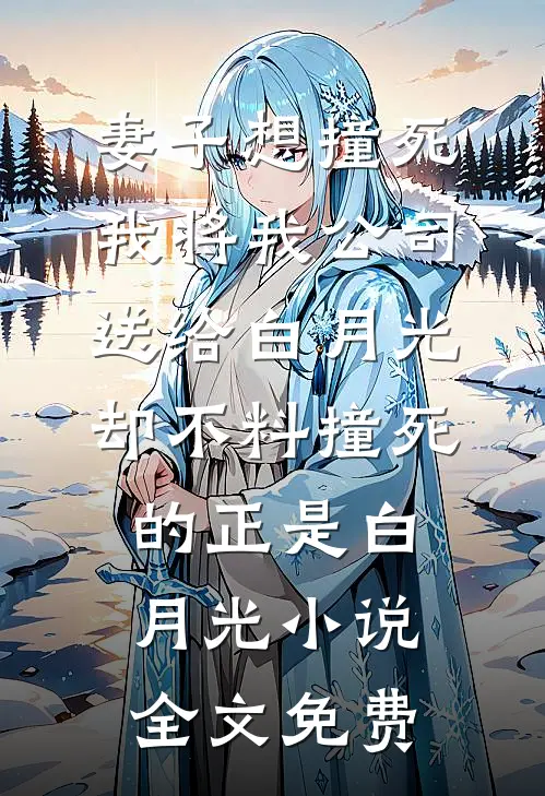 妻子想撞死我将我公司送给白月光，却不料撞死的正是白月光小说全文免费
