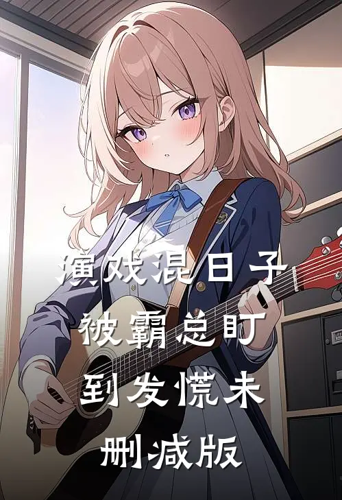 演戏混日子，被霸总盯到发慌未删减版