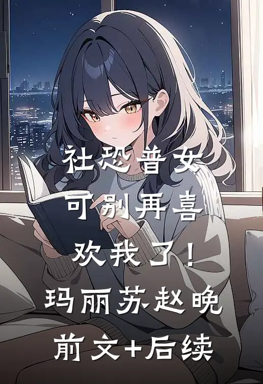 社恐普女：可别再喜欢我了！玛丽苏赵晚前文+后续