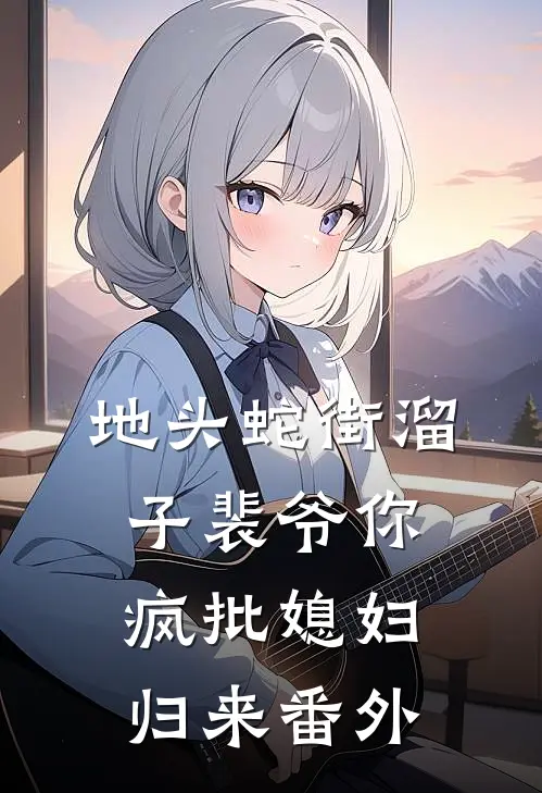 地头蛇街溜子裴爷你疯批媳妇归来番外