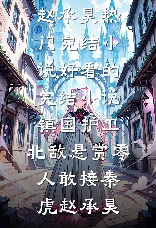 镇国护卫，北敌悬赏零人敢接秦虎赵承昊热门完结小说_好看的完结小说镇国护卫，北敌悬赏零人敢接秦虎赵承昊