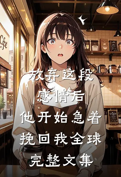 放弃这段感情后，他开始急着挽回我全球完整文集