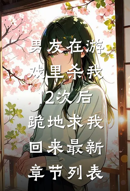 男友在游戏里杀我12次后，跪地求我回来最新章节列表