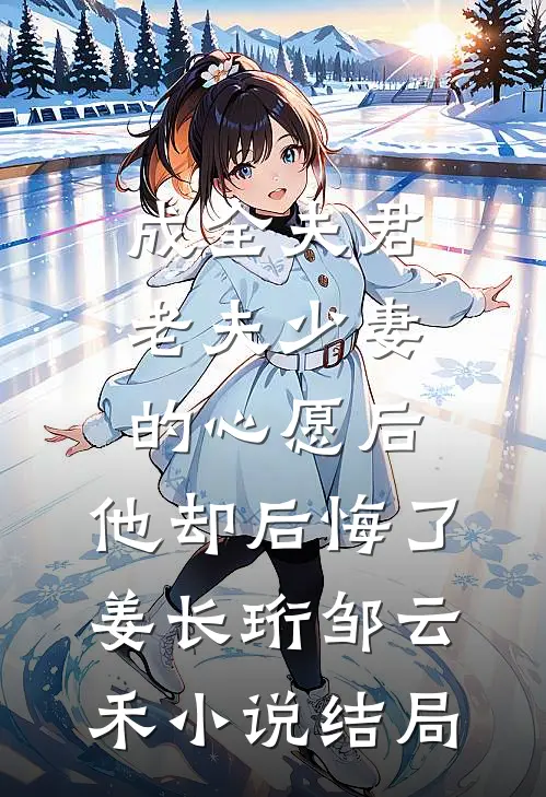 成全夫君老夫少妻的心愿后，他却后悔了姜长珩邹云禾小说结局