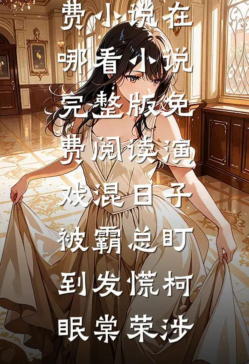 演戏混日子，被霸总盯到发慌(柯眠棠荣涉)免费小说在哪看_小说完整版免费阅读演戏混日子，被霸总盯到发慌柯眠棠荣涉