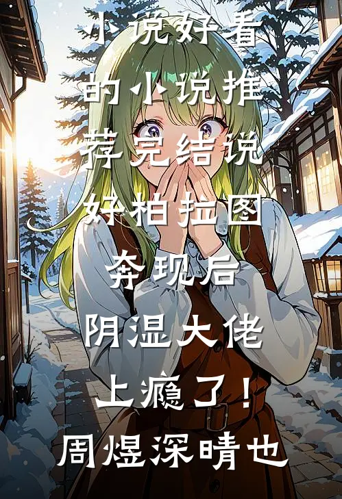 说好柏拉图，奔现后，阴湿大佬上瘾了！(周煜深晴也)最新推荐小说_好看的小说推荐完结说好柏拉图，奔现后，阴湿大佬上瘾了！(周煜深晴也)