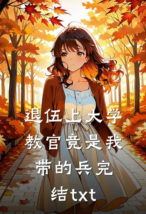 退伍上大学，教官竟是我带的兵完结txt