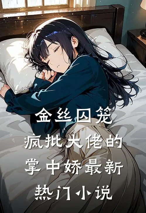 金丝囚笼：疯批大佬的掌中娇最新热门小说