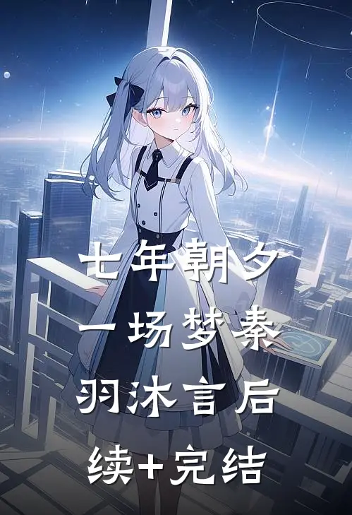 七年朝夕一场梦秦羽沐言后续+完结