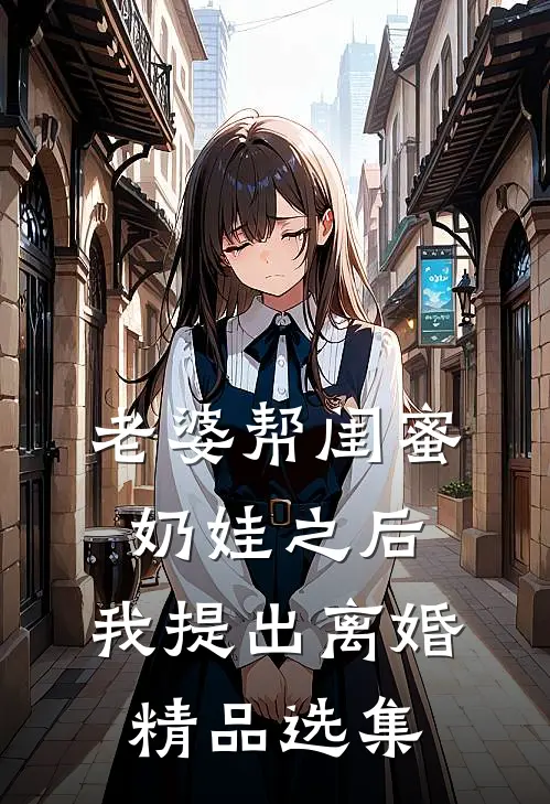 老婆帮闺蜜奶娃之后，我提出离婚精品选集