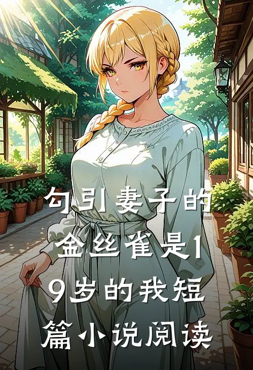 勾引妻子的金丝雀是19岁的我短篇小说阅读