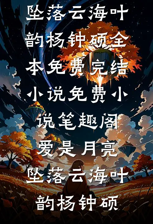 爱是月亮，坠落云海(叶韵杨钟硕)全本免费完结小说_免费小说笔趣阁爱是月亮，坠落云海叶韵杨钟硕