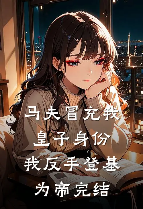马夫冒充我皇子身份，我反手登基为帝完结