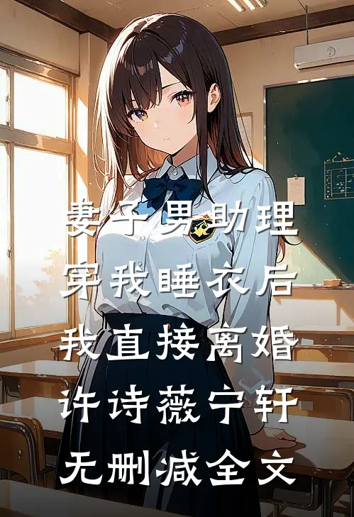妻子男助理穿我睡衣后，我直接离婚许诗薇宁轩无删减全文