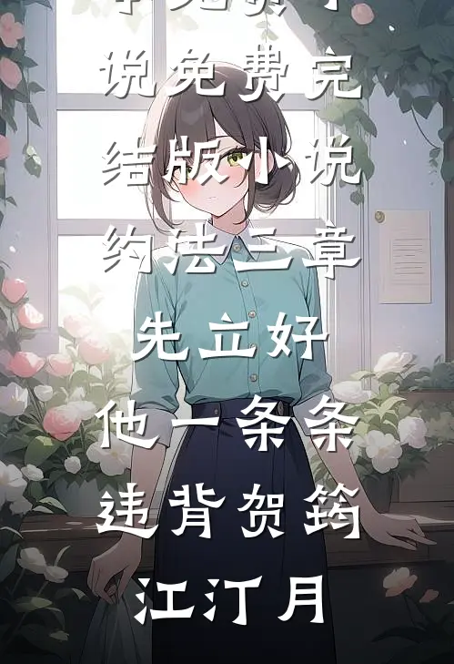 约法三章先立好，他一条条违背贺筠江汀月全本免费小说_免费完结版小说约法三章先立好，他一条条违背贺筠江汀月