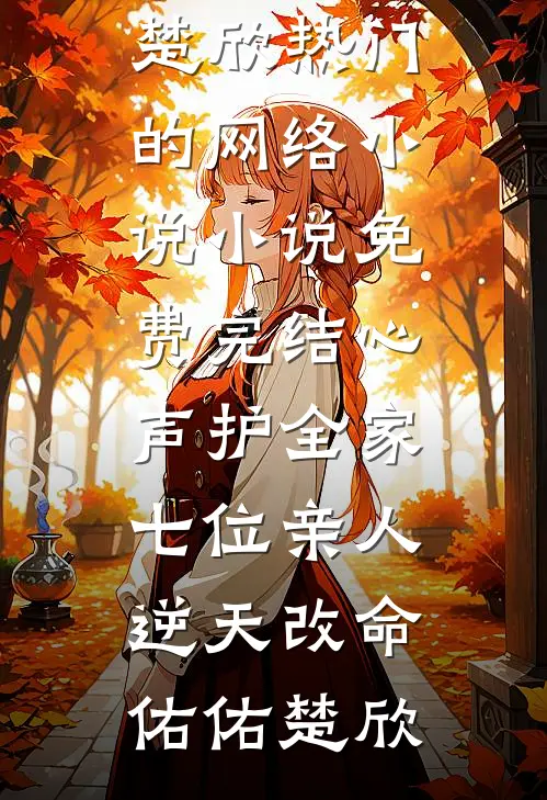 心声护全家，七位亲人逆天改命佑佑楚欣热门的网络小说_小说免费完结心声护全家，七位亲人逆天改命佑佑楚欣