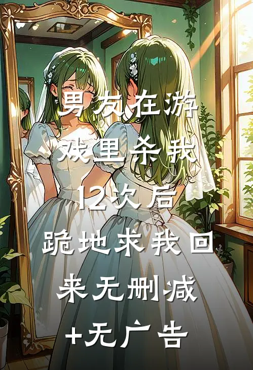 男友在游戏里杀我12次后，跪地求我回来无删减+无广告