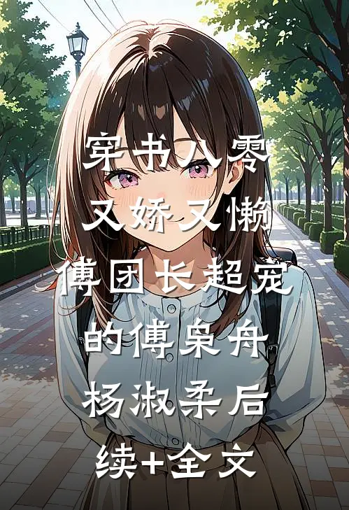 穿书八零又娇又懒，傅团长超宠的傅枭舟杨淑柔后续+全文