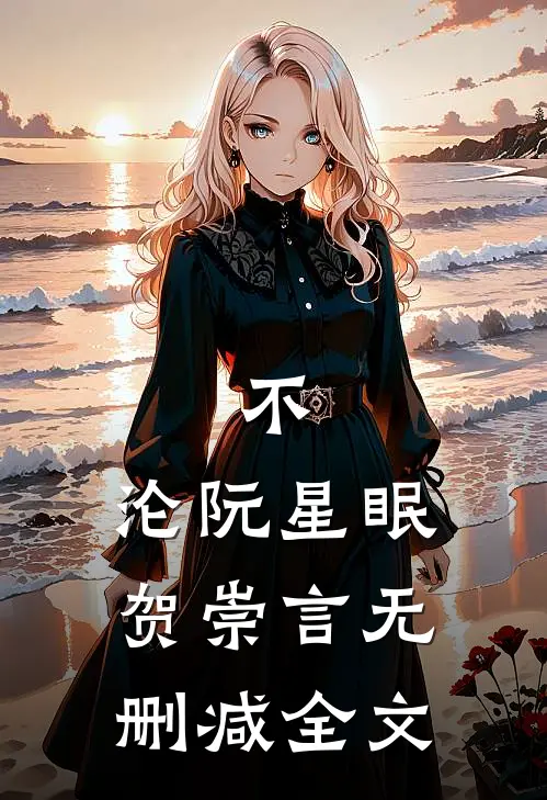 不，沦阮星眠贺崇言无删减全文