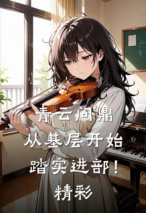 青云问鼎：从基层开始踏实进部！精彩