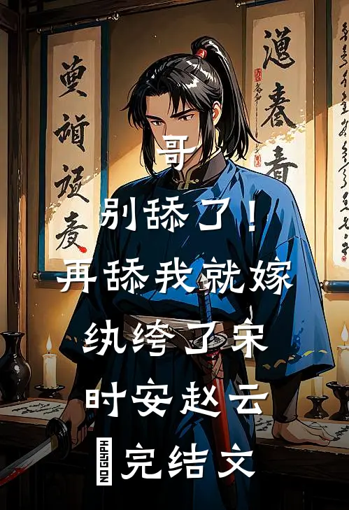 哥，别舔了！再舔我就嫁纨绔了宋时安赵云璟完结文