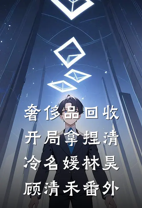 奢侈品回收，开局拿捏清冷名媛林昊顾清禾番外