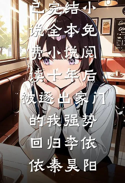 十年后，被逐出家门的我强势回归李依依秦昊阳已完结小说_全本免费小说阅读十年后，被逐出家门的我强势回归李依依秦昊阳