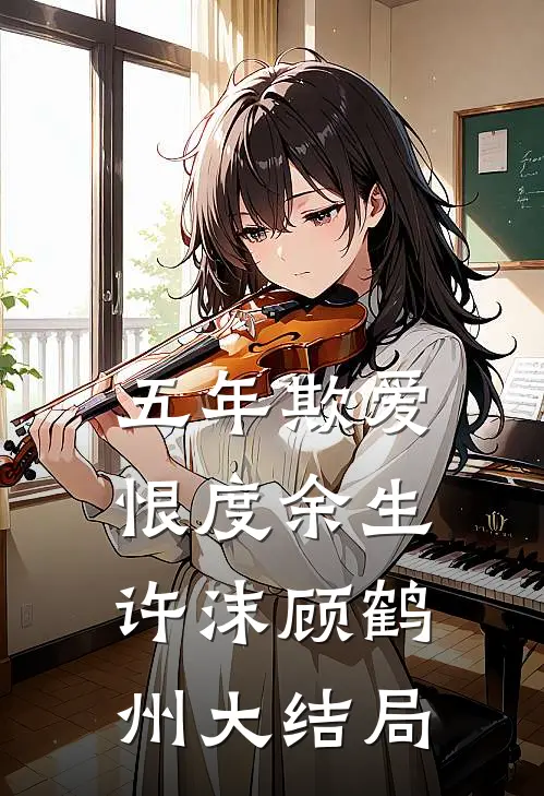五年欺爱，恨度余生许沫顾鹤州大结局