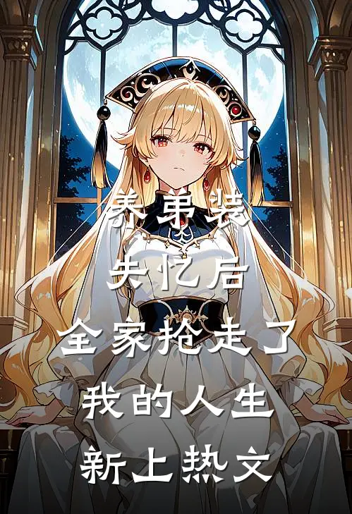 养弟装失忆后，全家抢走了我的人生新上热文