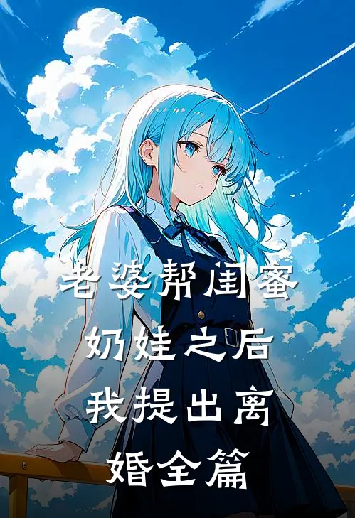 老婆帮闺蜜奶娃之后，我提出离婚全篇