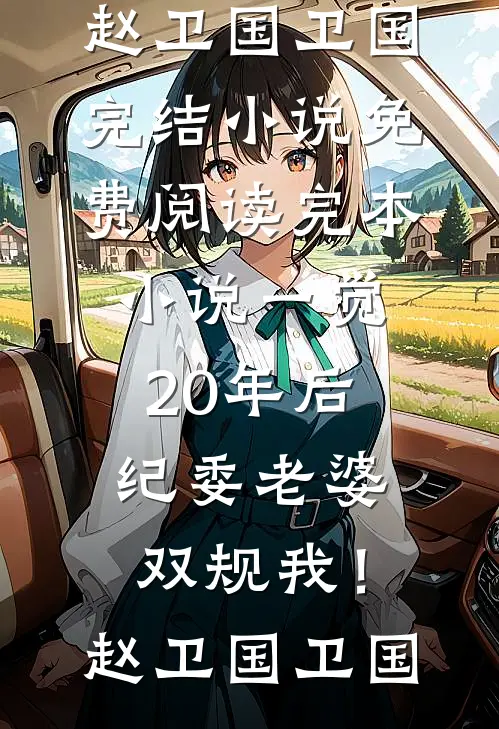一觉20年后，纪委老婆双规我！赵卫国卫国完结小说免费阅读_完本小说一觉20年后，纪委老婆双规我！(赵卫国卫国)