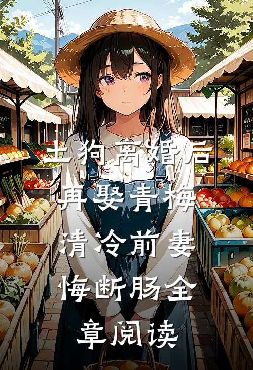 土狗离婚后再娶青梅，清冷前妻悔断肠全章阅读